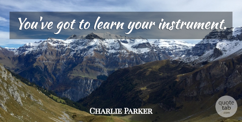 Charlie Parker Quote About Jazz, Instruments: Youve Got To Learn Your...