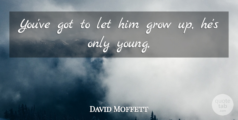 David Moffett Quote About Grow: Youve Got To Let Him...