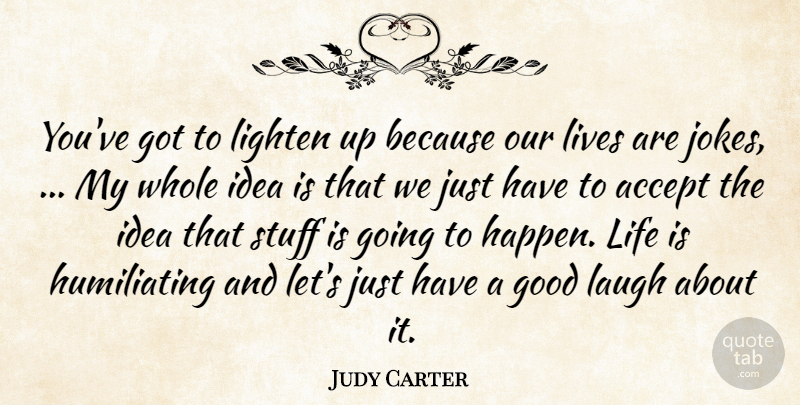 Judy Carter Quote About Accept, Good, Laugh, Life, Lighten: Youve Got To Lighten Up...