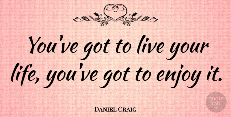 Daniel Craig Quote About Life: Youve Got To Live Your...