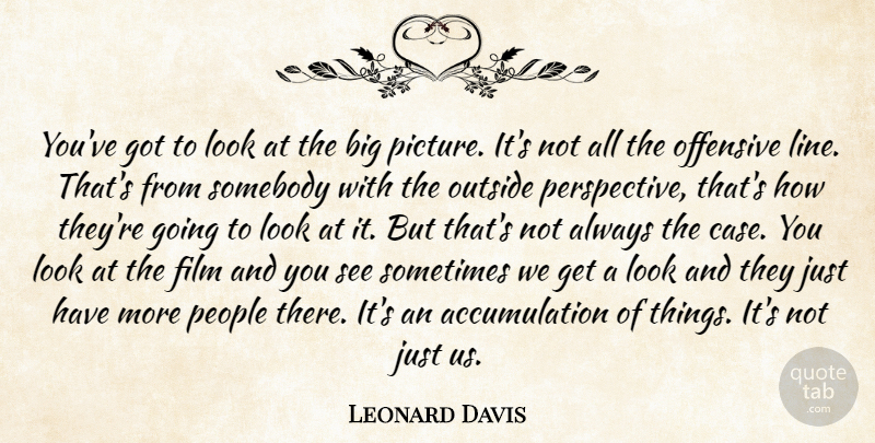 Leonard Davis Quote About Offensive, Outside, People, Somebody: Youve Got To Look At...