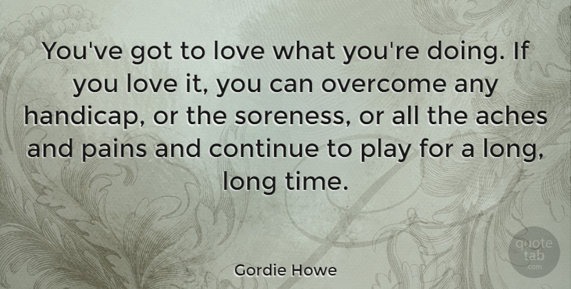 Gordie Howe Quote About Pain, Hockey, Play: Youve Got To Love What...