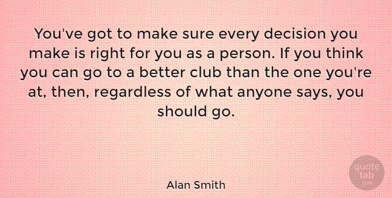 Alan Smith Quote About Anyone, Club, Decision, Regardless, Sure: Youve Got To Make Sure...