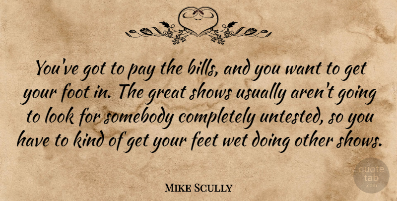 Mike Scully Quote About Foot, Great, Shows, Somebody, Wet: Youve Got To Pay The...
