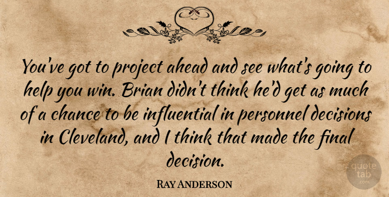 Ray Anderson Quote About Ahead, Brian, Chance, Decisions, Final: Youve Got To Project Ahead...