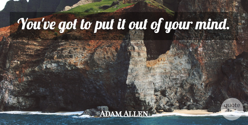 Adam Allen Quote About Mind: Youve Got To Put It...