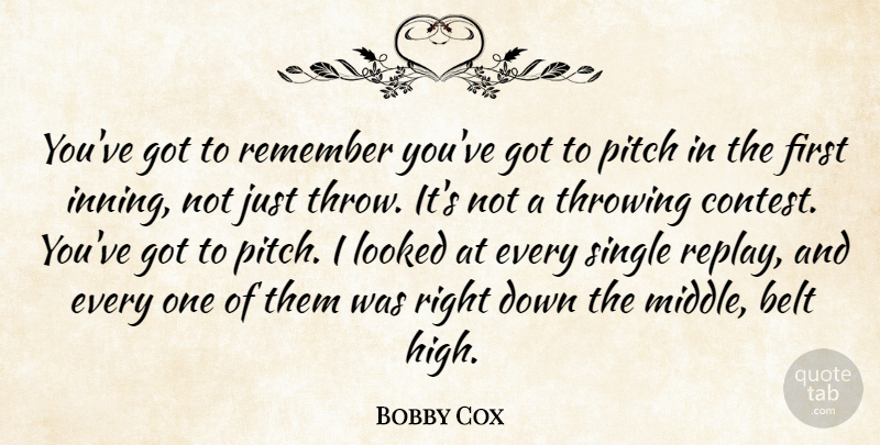 Bobby Cox Quote About Belt, Looked, Pitch, Remember, Single: Youve Got To Remember Youve...