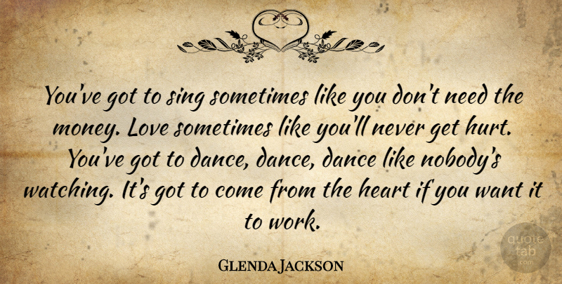 Glenda Jackson Quote About British Actress, Dance, Heart, Love, Sing: Youve Got To Sing Sometimes...