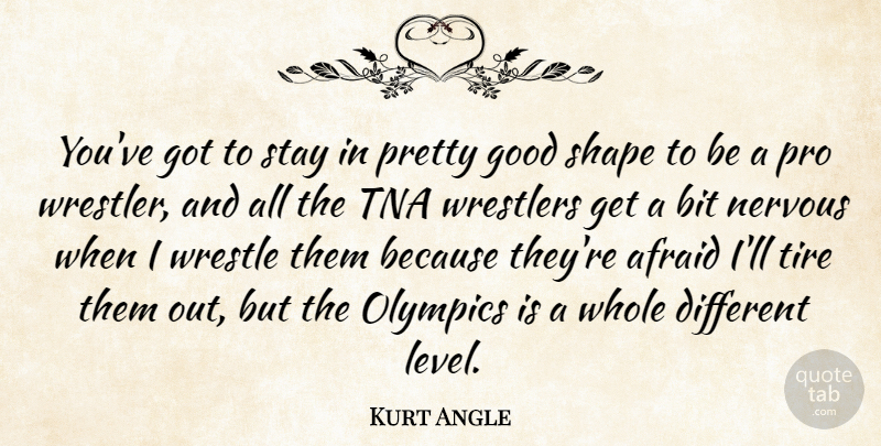 Kurt Angle Quote About Bit, Good, Olympics, Pro, Shape: Youve Got To Stay In...