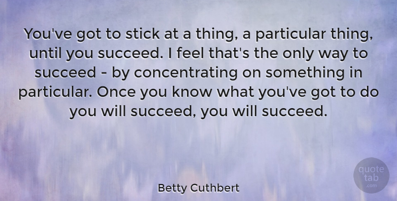 Betty Cuthbert Quote About Particular, Stick, Succeed, Until: Youve Got To Stick At...
