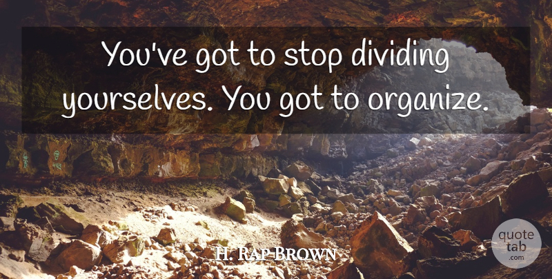 H. Rap Brown Quote About undefined: Youve Got To Stop Dividing...