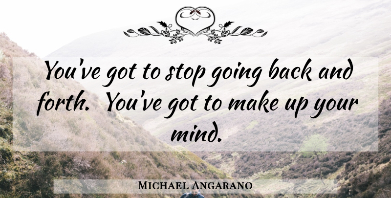 Michael Angarano Quote About Decision, Mind, Back And Forth: Youve Got To Stop Going...