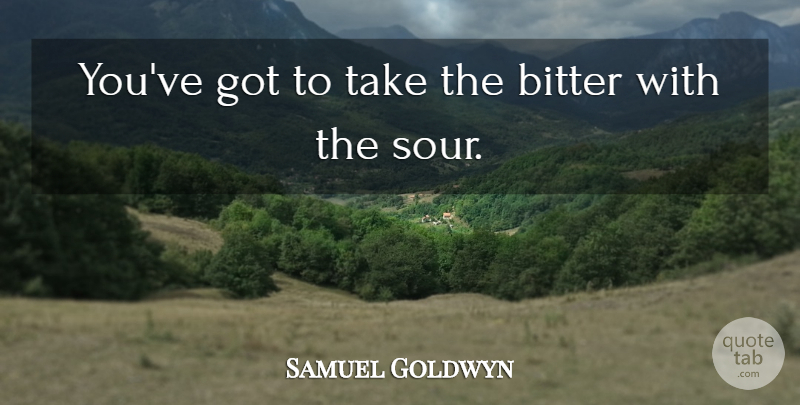 Samuel Goldwyn Quote About Advice, Bitter, Sour: Youve Got To Take The...