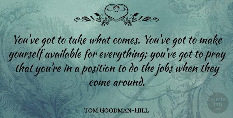 Tom Goodman-Hill Quote About Available: Youve Got To Take What...