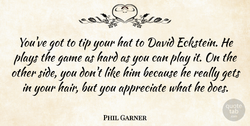 Phil Garner Quote About Appreciate, David, Game, Gets, Hard: Youve Got To Tip Your...
