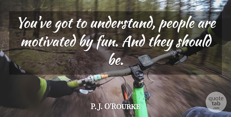 P. J. O'Rourke Quote About People: Youve Got To Understand People...