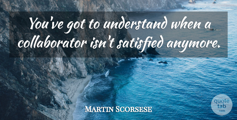 Martin Scorsese Quote About undefined: Youve Got To Understand When...