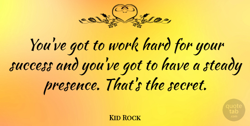Kid Rock Quote About Hard Work, Secret, Steady: Youve Got To Work Hard...