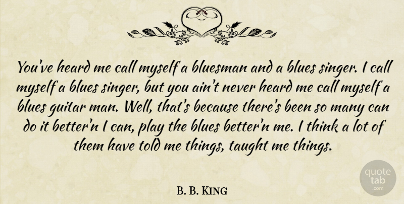 B. B. King Quote About Blues, Call, Guitar, Heard, Taught: Youve Heard Me Call Myself...