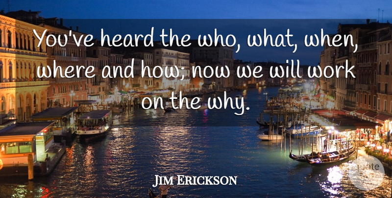 Jim Erickson Quote About Heard, Work: Youve Heard The Who What...