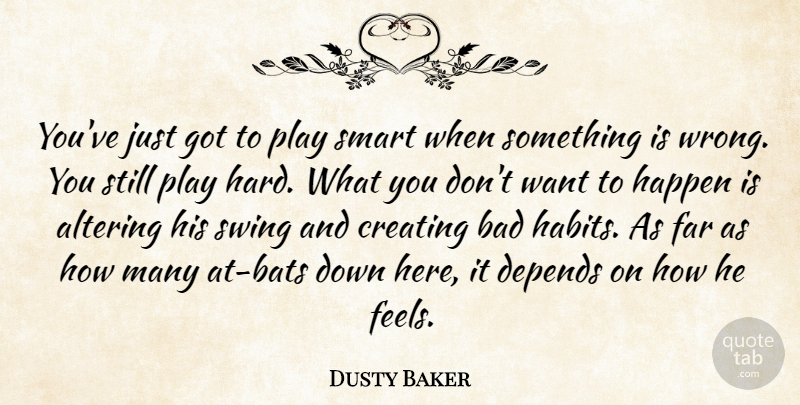 Dusty Baker Quote About Altering, Bad, Creating, Depends, Far: Youve Just Got To Play...