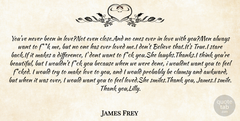 James Frey Quote About Believe, Clumsy, Love, Loved, Stare: Youve Never Been In Lovenot...