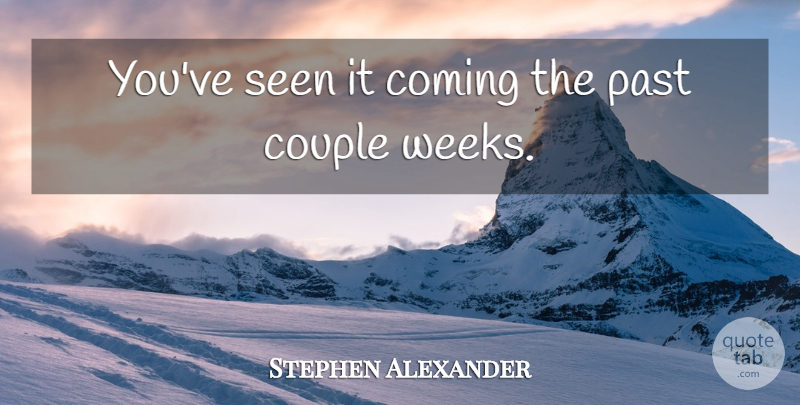 Stephen Alexander Quote About Coming, Couple, Past, Seen: Youve Seen It Coming The...