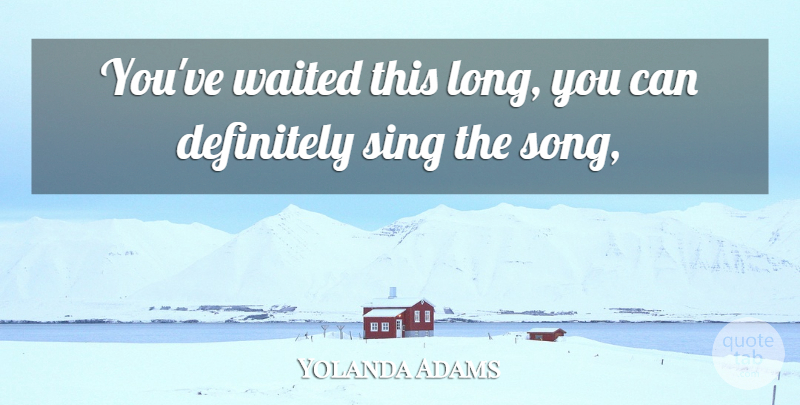 Yolanda Adams Quote About Definitely, Sing, Waited: Youve Waited This Long You...