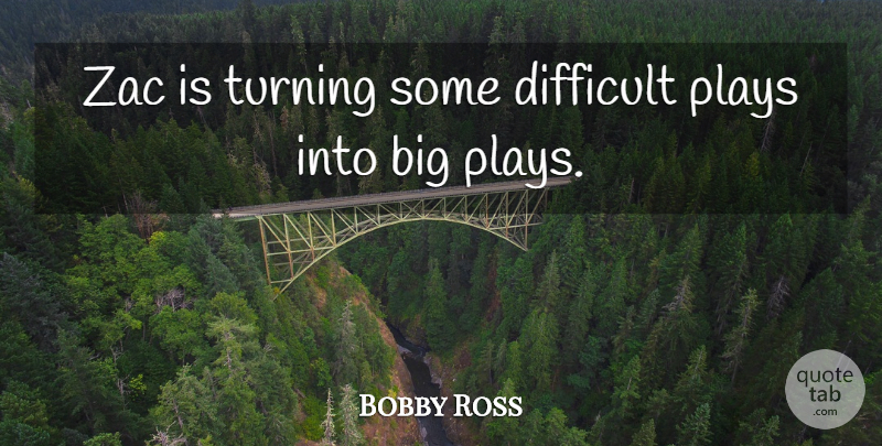 Bobby Ross Quote About Difficult, Plays, Turning: Zac Is Turning Some Difficult...