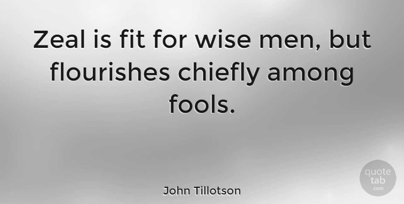 John Tillotson Quote About Wise, Men, Fool: Zeal Is Fit For Wise...