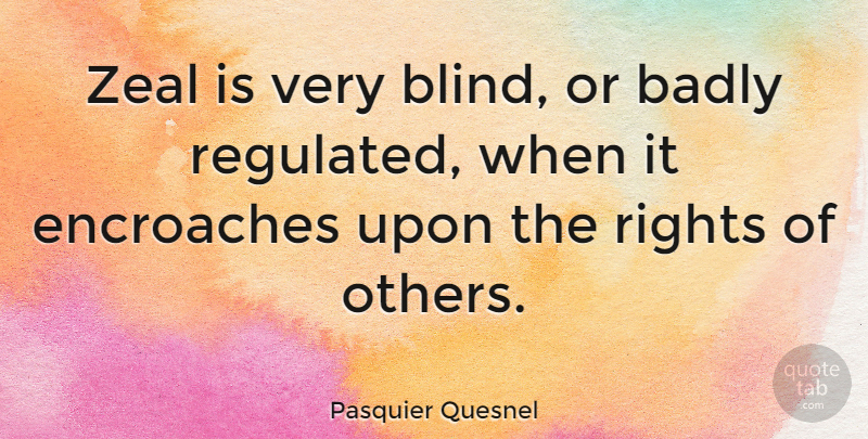 Pasquier Quesnel Quote About Rights, Blind, Zeal: Zeal Is Very Blind Or...