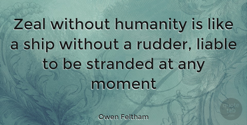 Owen Feltham Quote About Humanity, Ships, Moments: Zeal Without Humanity Is Like...