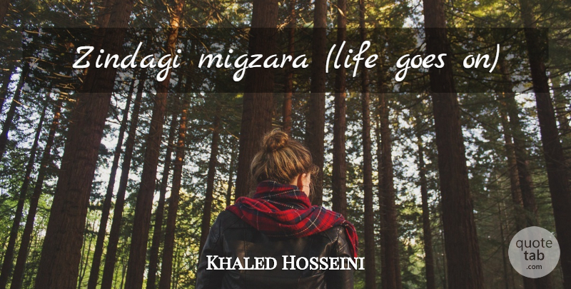 Khaled Hosseini Quote About Goes On, Life Goes On: Zindagi Migzara Life Goes On...