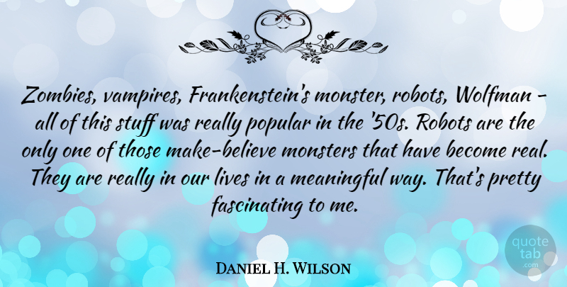 Daniel H. Wilson Quote About Meaningful, Real, Believe: Zombies Vampires Frankensteins Monster Robots...