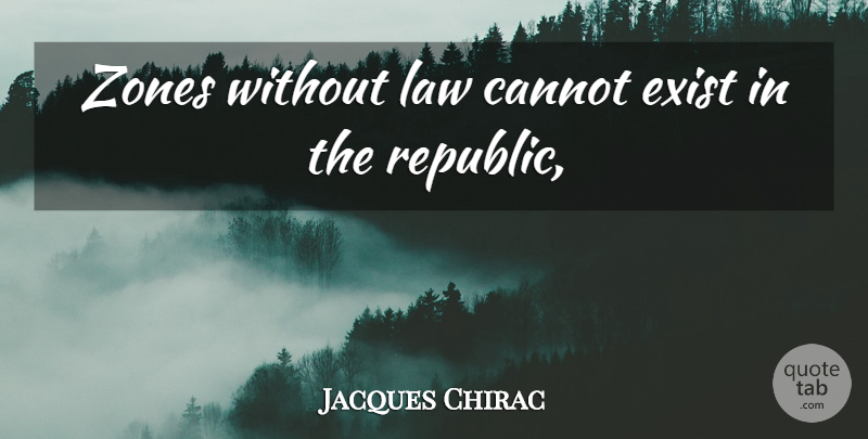 Jacques Chirac Quote About Cannot, Exist, Law, Zones: Zones Without Law Cannot Exist...