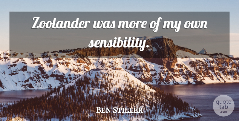 Ben Stiller Quote About Comedy, Sensibility, My Own: Zoolander Was More Of My...