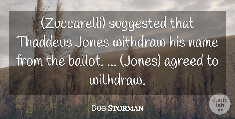 Bob Storman Quote About Agreed, Jones, Name, Suggested, Withdraw: Zuccarelli Suggested That Thaddeus Jones...